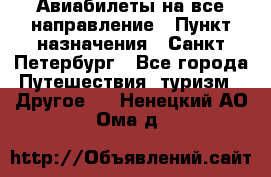 Авиабилеты на все направление › Пункт назначения ­ Санкт-Петербург - Все города Путешествия, туризм » Другое   . Ненецкий АО,Ома д.